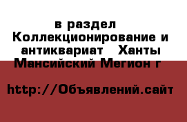  в раздел : Коллекционирование и антиквариат . Ханты-Мансийский,Мегион г.